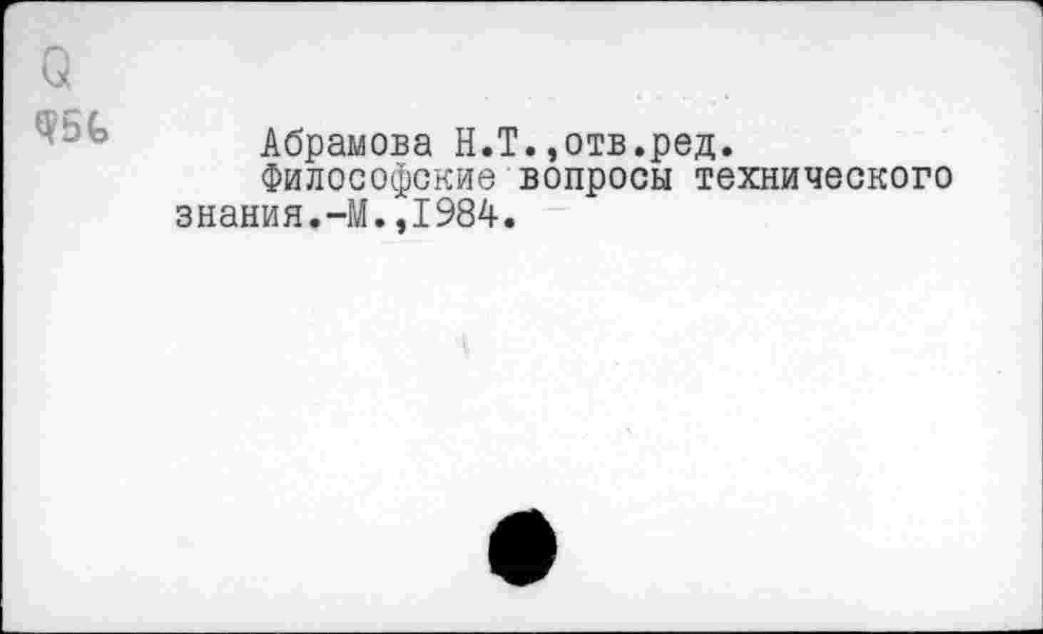 ﻿Абрамова Н.Т.,отв.ред.
Философские вопросы технического знания.-М.,1984.